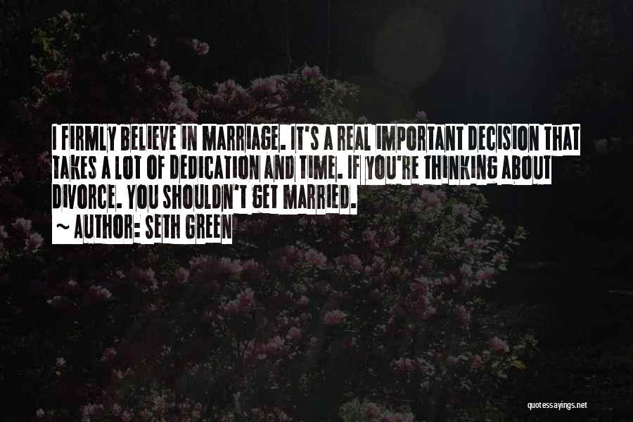 Seth Green Quotes: I Firmly Believe In Marriage. It's A Real Important Decision That Takes A Lot Of Dedication And Time. If You're