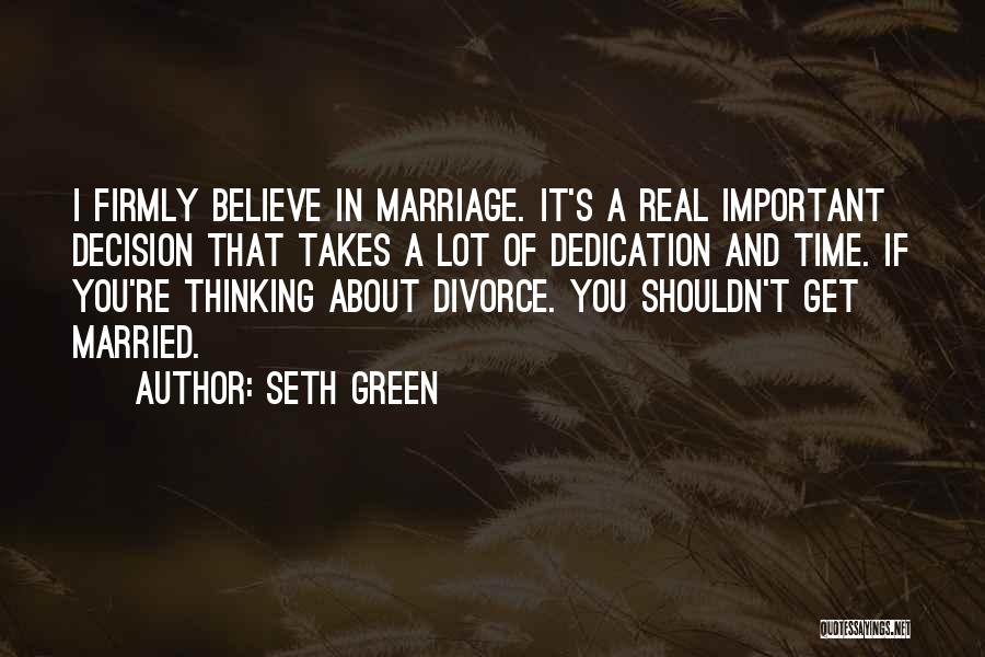 Seth Green Quotes: I Firmly Believe In Marriage. It's A Real Important Decision That Takes A Lot Of Dedication And Time. If You're