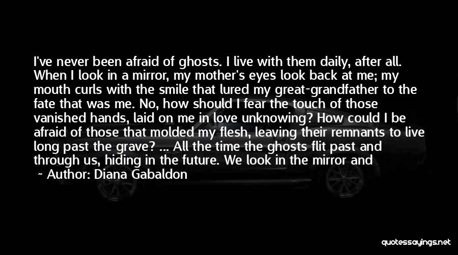 Diana Gabaldon Quotes: I've Never Been Afraid Of Ghosts. I Live With Them Daily, After All. When I Look In A Mirror, My