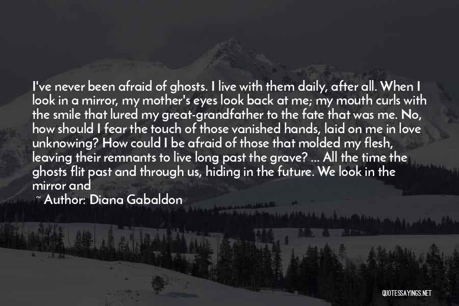 Diana Gabaldon Quotes: I've Never Been Afraid Of Ghosts. I Live With Them Daily, After All. When I Look In A Mirror, My