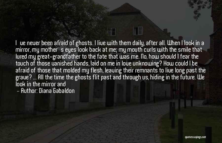 Diana Gabaldon Quotes: I've Never Been Afraid Of Ghosts. I Live With Them Daily, After All. When I Look In A Mirror, My