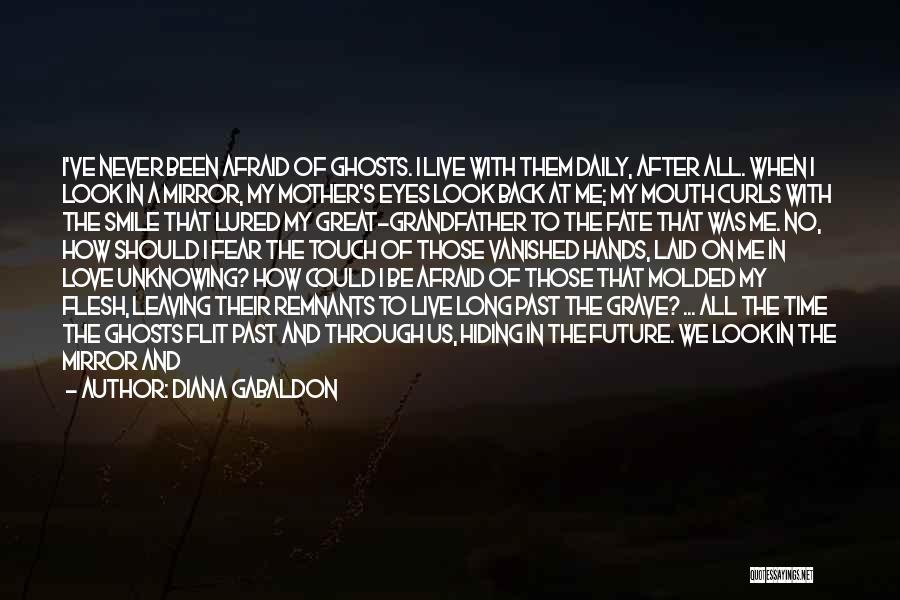 Diana Gabaldon Quotes: I've Never Been Afraid Of Ghosts. I Live With Them Daily, After All. When I Look In A Mirror, My