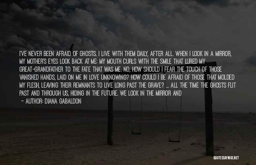 Diana Gabaldon Quotes: I've Never Been Afraid Of Ghosts. I Live With Them Daily, After All. When I Look In A Mirror, My