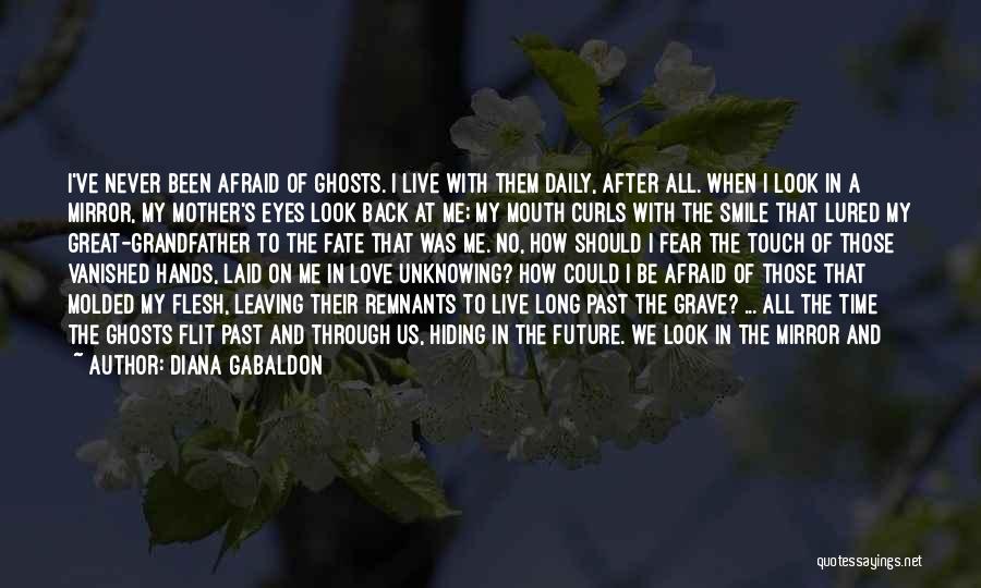 Diana Gabaldon Quotes: I've Never Been Afraid Of Ghosts. I Live With Them Daily, After All. When I Look In A Mirror, My