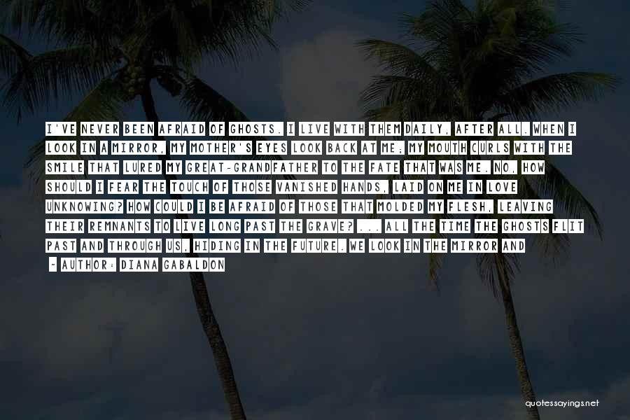 Diana Gabaldon Quotes: I've Never Been Afraid Of Ghosts. I Live With Them Daily, After All. When I Look In A Mirror, My