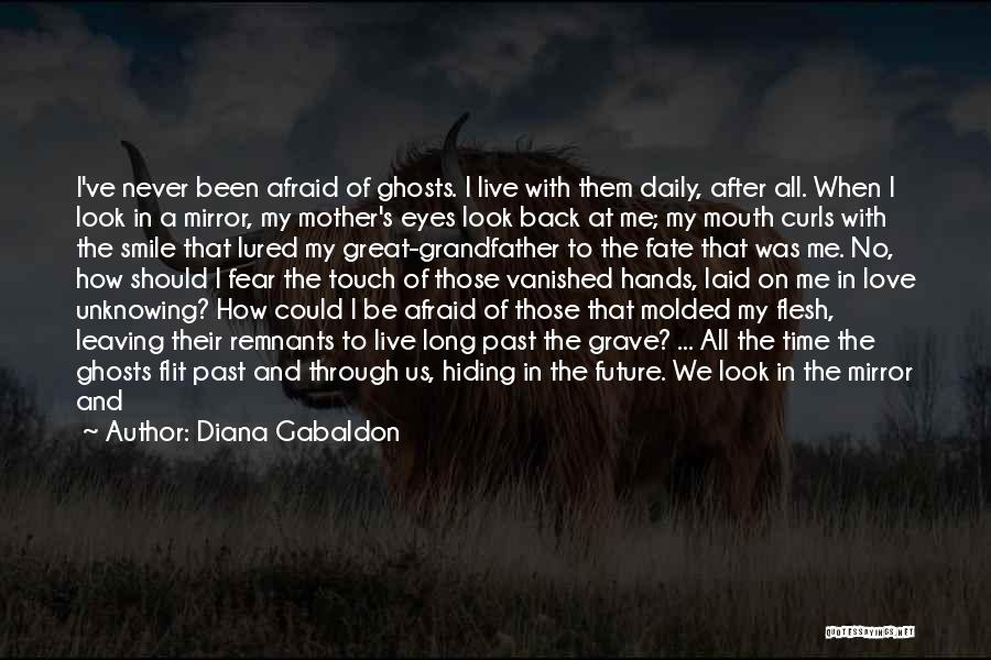 Diana Gabaldon Quotes: I've Never Been Afraid Of Ghosts. I Live With Them Daily, After All. When I Look In A Mirror, My