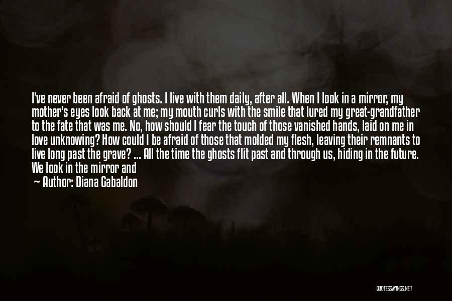 Diana Gabaldon Quotes: I've Never Been Afraid Of Ghosts. I Live With Them Daily, After All. When I Look In A Mirror, My