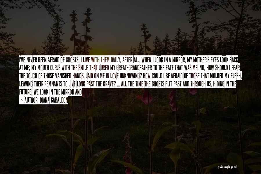 Diana Gabaldon Quotes: I've Never Been Afraid Of Ghosts. I Live With Them Daily, After All. When I Look In A Mirror, My