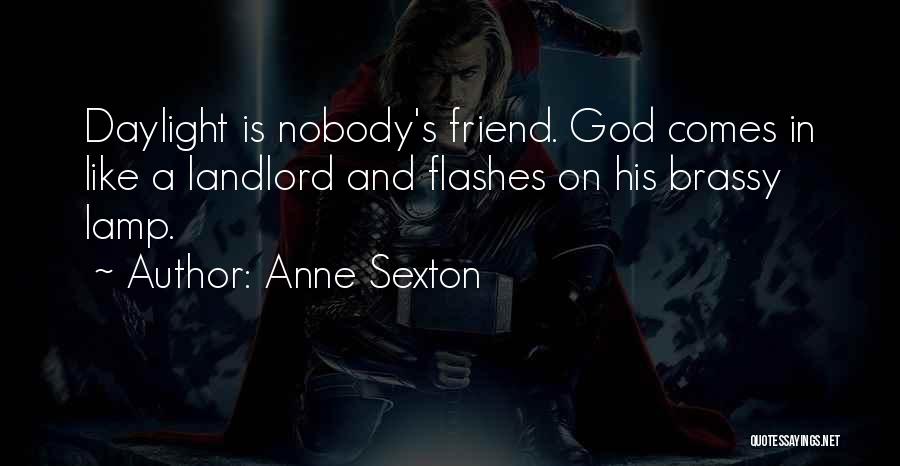 Anne Sexton Quotes: Daylight Is Nobody's Friend. God Comes In Like A Landlord And Flashes On His Brassy Lamp.