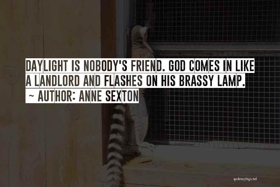 Anne Sexton Quotes: Daylight Is Nobody's Friend. God Comes In Like A Landlord And Flashes On His Brassy Lamp.