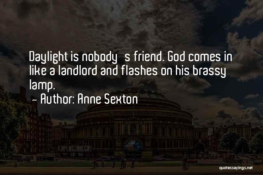 Anne Sexton Quotes: Daylight Is Nobody's Friend. God Comes In Like A Landlord And Flashes On His Brassy Lamp.