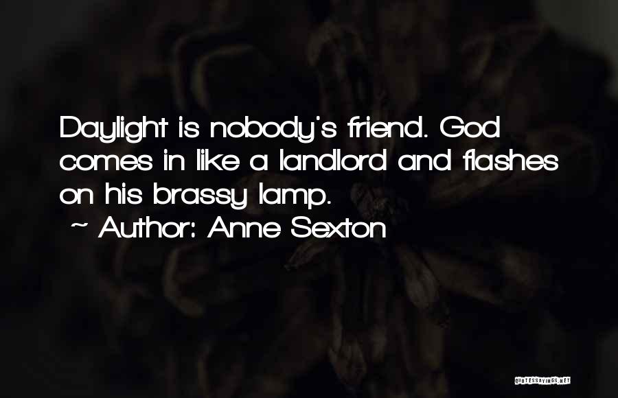 Anne Sexton Quotes: Daylight Is Nobody's Friend. God Comes In Like A Landlord And Flashes On His Brassy Lamp.