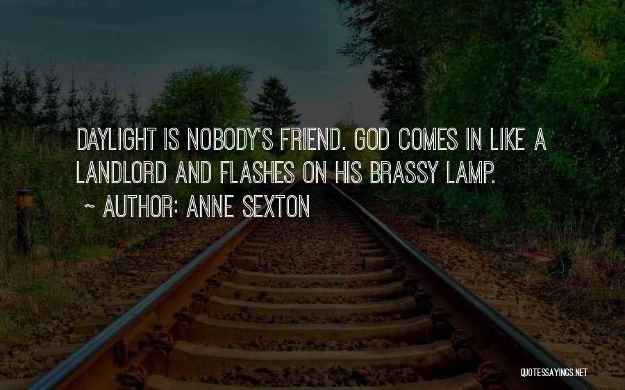 Anne Sexton Quotes: Daylight Is Nobody's Friend. God Comes In Like A Landlord And Flashes On His Brassy Lamp.