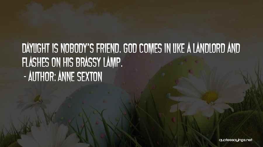 Anne Sexton Quotes: Daylight Is Nobody's Friend. God Comes In Like A Landlord And Flashes On His Brassy Lamp.