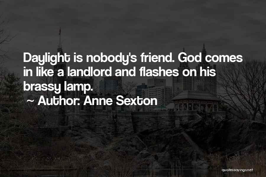 Anne Sexton Quotes: Daylight Is Nobody's Friend. God Comes In Like A Landlord And Flashes On His Brassy Lamp.