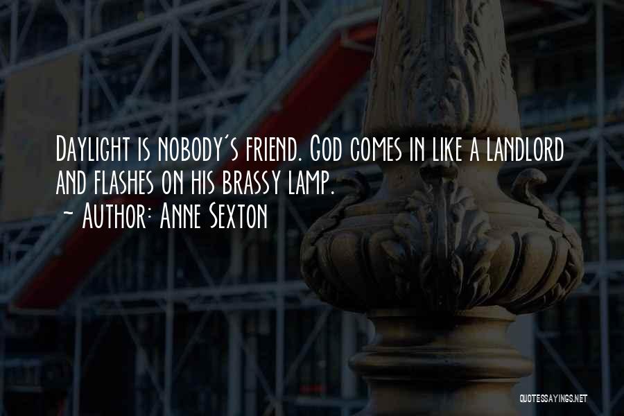 Anne Sexton Quotes: Daylight Is Nobody's Friend. God Comes In Like A Landlord And Flashes On His Brassy Lamp.