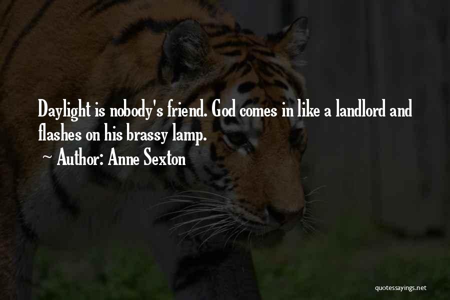 Anne Sexton Quotes: Daylight Is Nobody's Friend. God Comes In Like A Landlord And Flashes On His Brassy Lamp.