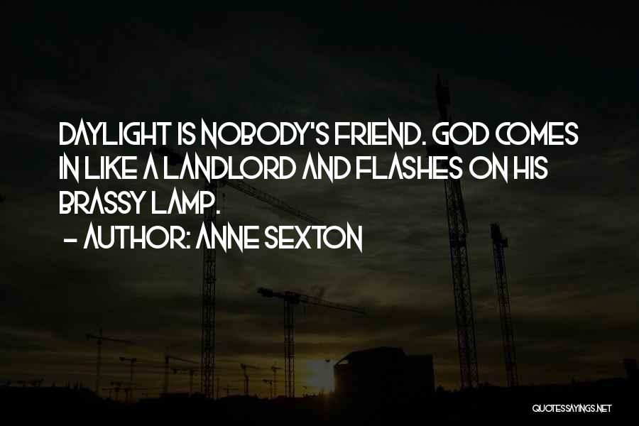 Anne Sexton Quotes: Daylight Is Nobody's Friend. God Comes In Like A Landlord And Flashes On His Brassy Lamp.