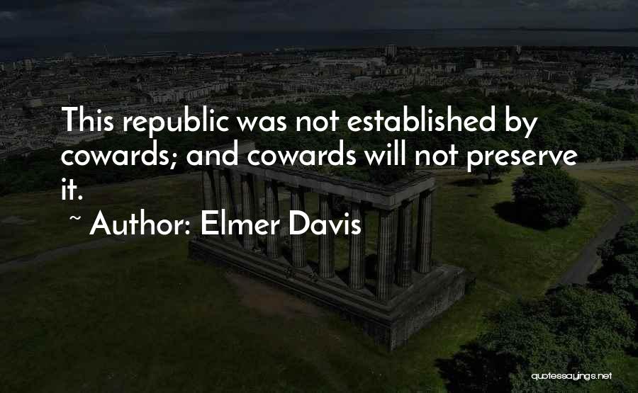 Elmer Davis Quotes: This Republic Was Not Established By Cowards; And Cowards Will Not Preserve It.