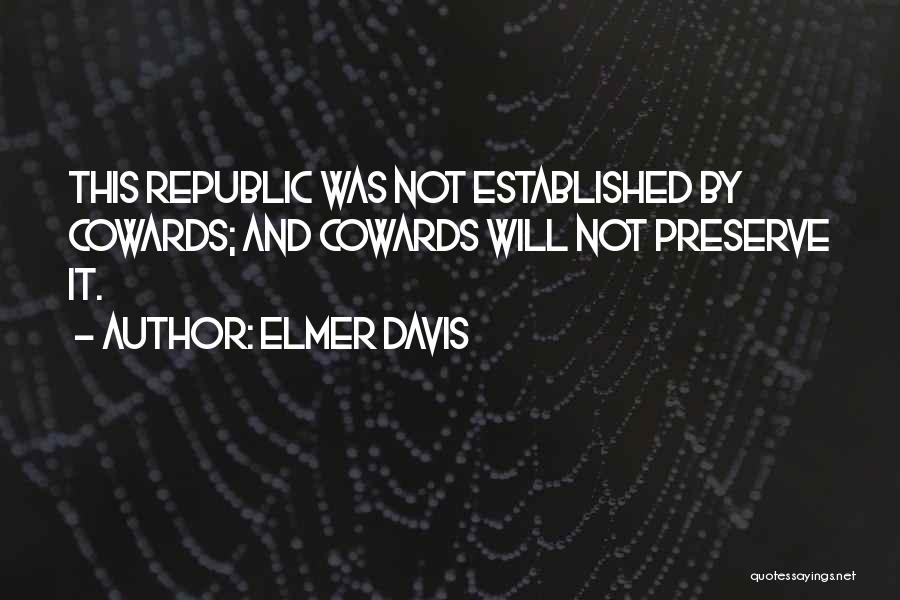 Elmer Davis Quotes: This Republic Was Not Established By Cowards; And Cowards Will Not Preserve It.