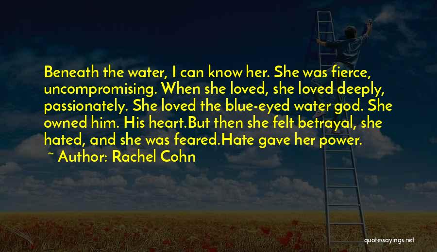 Rachel Cohn Quotes: Beneath The Water, I Can Know Her. She Was Fierce, Uncompromising. When She Loved, She Loved Deeply, Passionately. She Loved