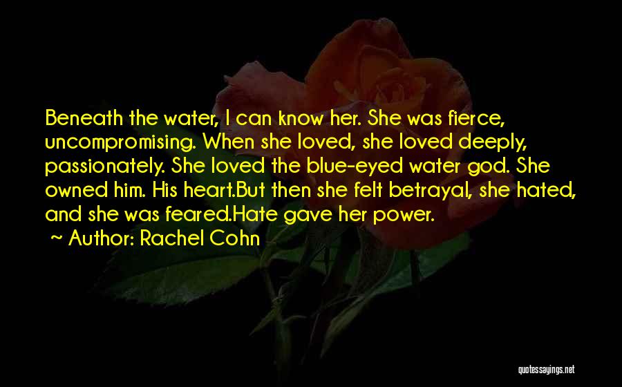 Rachel Cohn Quotes: Beneath The Water, I Can Know Her. She Was Fierce, Uncompromising. When She Loved, She Loved Deeply, Passionately. She Loved