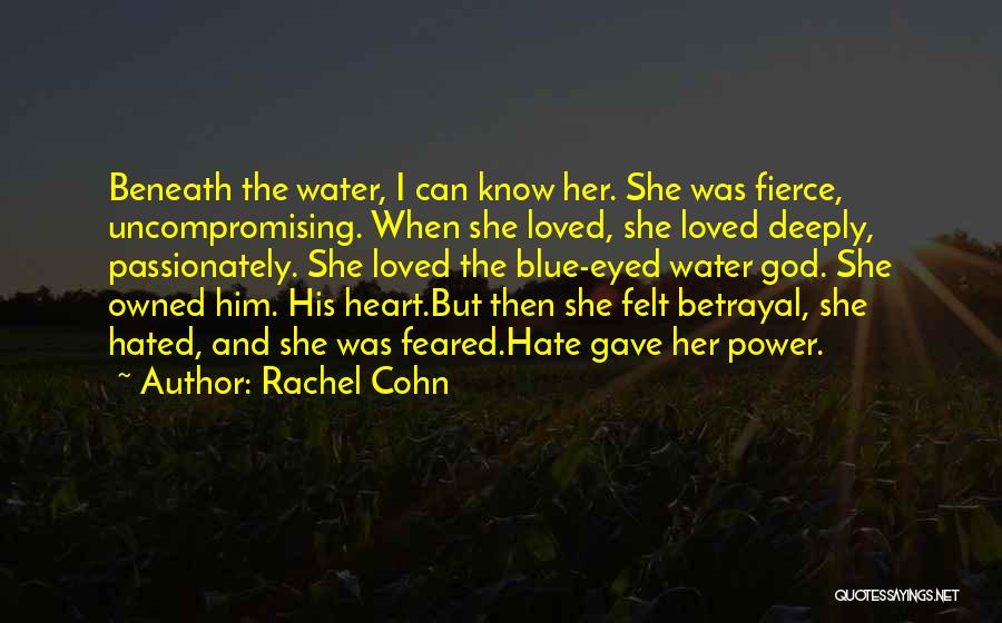 Rachel Cohn Quotes: Beneath The Water, I Can Know Her. She Was Fierce, Uncompromising. When She Loved, She Loved Deeply, Passionately. She Loved