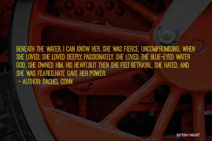 Rachel Cohn Quotes: Beneath The Water, I Can Know Her. She Was Fierce, Uncompromising. When She Loved, She Loved Deeply, Passionately. She Loved