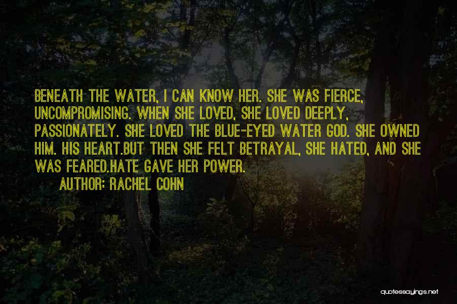 Rachel Cohn Quotes: Beneath The Water, I Can Know Her. She Was Fierce, Uncompromising. When She Loved, She Loved Deeply, Passionately. She Loved