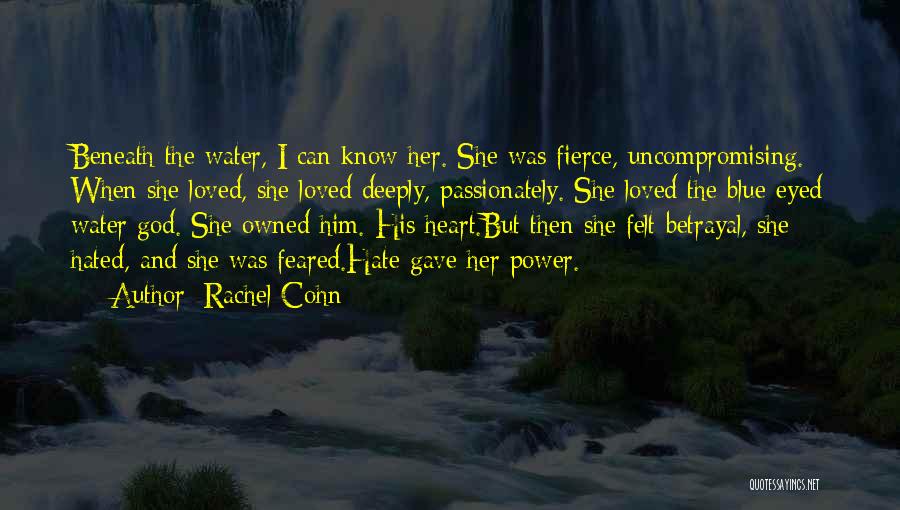 Rachel Cohn Quotes: Beneath The Water, I Can Know Her. She Was Fierce, Uncompromising. When She Loved, She Loved Deeply, Passionately. She Loved