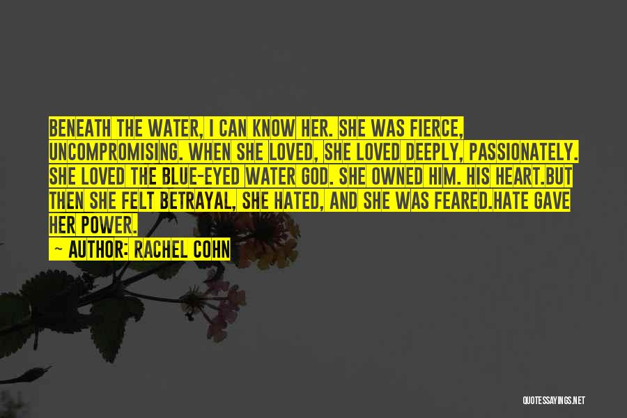 Rachel Cohn Quotes: Beneath The Water, I Can Know Her. She Was Fierce, Uncompromising. When She Loved, She Loved Deeply, Passionately. She Loved