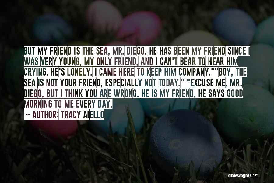 Tracy Aiello Quotes: But My Friend Is The Sea, Mr. Diego. He Has Been My Friend Since I Was Very Young, My Only