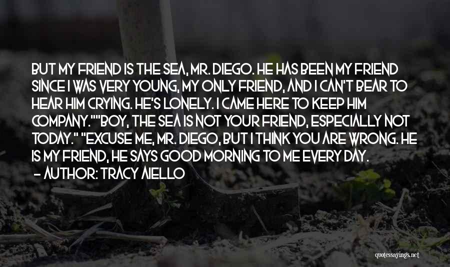 Tracy Aiello Quotes: But My Friend Is The Sea, Mr. Diego. He Has Been My Friend Since I Was Very Young, My Only