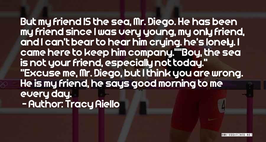 Tracy Aiello Quotes: But My Friend Is The Sea, Mr. Diego. He Has Been My Friend Since I Was Very Young, My Only