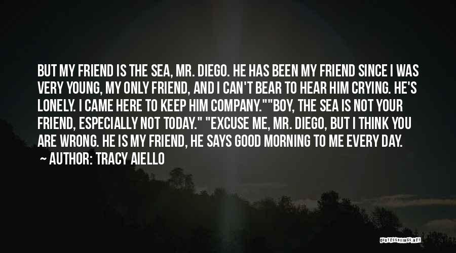 Tracy Aiello Quotes: But My Friend Is The Sea, Mr. Diego. He Has Been My Friend Since I Was Very Young, My Only