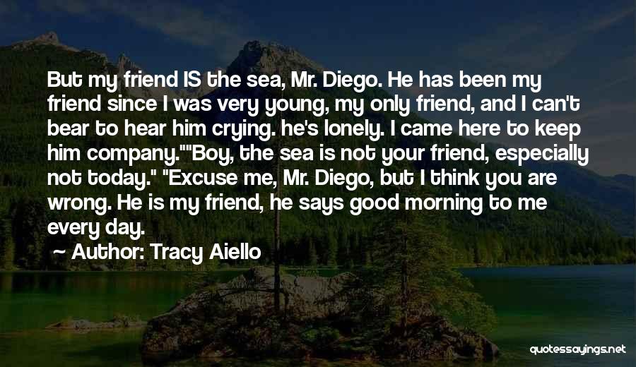 Tracy Aiello Quotes: But My Friend Is The Sea, Mr. Diego. He Has Been My Friend Since I Was Very Young, My Only