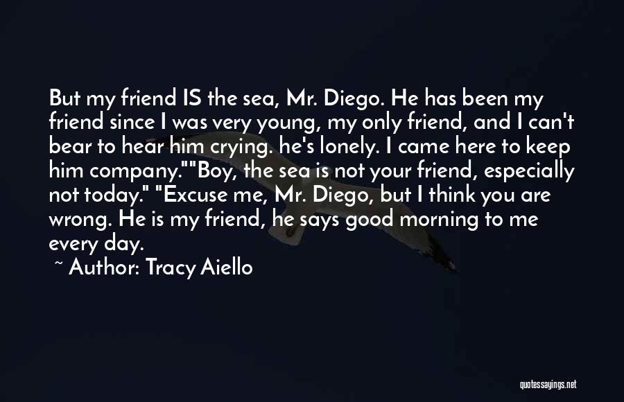 Tracy Aiello Quotes: But My Friend Is The Sea, Mr. Diego. He Has Been My Friend Since I Was Very Young, My Only