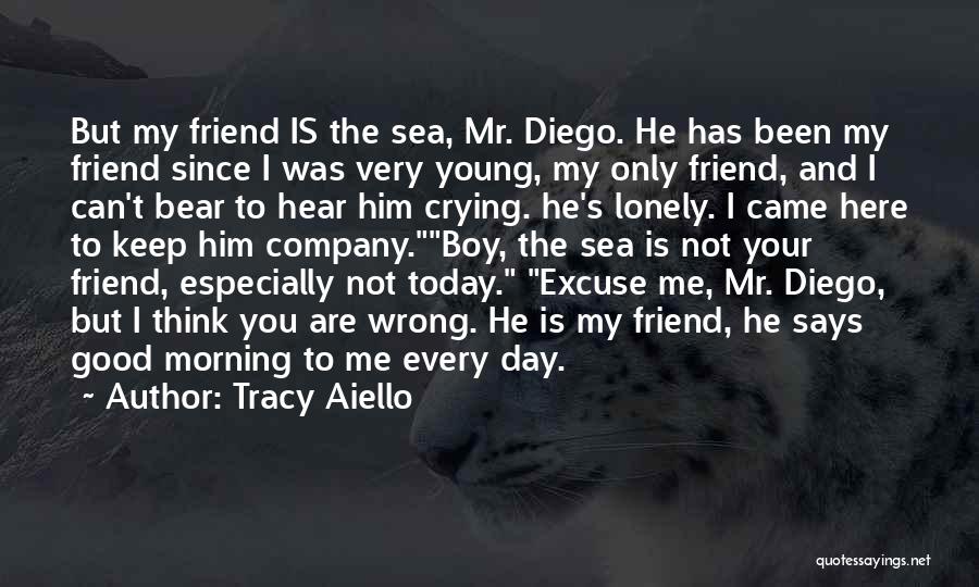 Tracy Aiello Quotes: But My Friend Is The Sea, Mr. Diego. He Has Been My Friend Since I Was Very Young, My Only