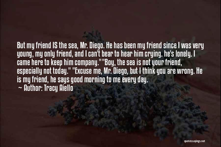 Tracy Aiello Quotes: But My Friend Is The Sea, Mr. Diego. He Has Been My Friend Since I Was Very Young, My Only
