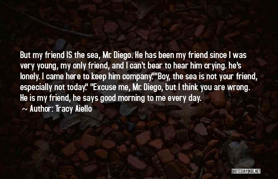 Tracy Aiello Quotes: But My Friend Is The Sea, Mr. Diego. He Has Been My Friend Since I Was Very Young, My Only