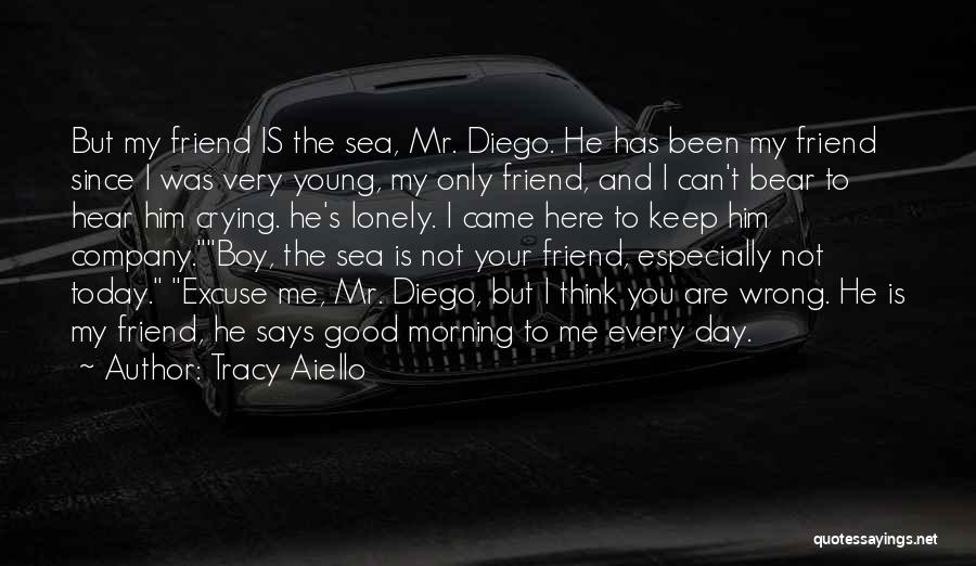 Tracy Aiello Quotes: But My Friend Is The Sea, Mr. Diego. He Has Been My Friend Since I Was Very Young, My Only