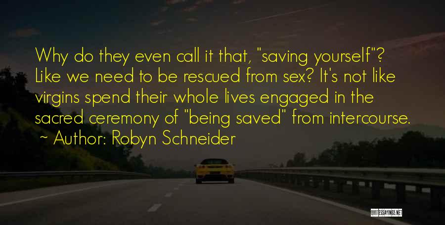 Robyn Schneider Quotes: Why Do They Even Call It That, Saving Yourself? Like We Need To Be Rescued From Sex? It's Not Like