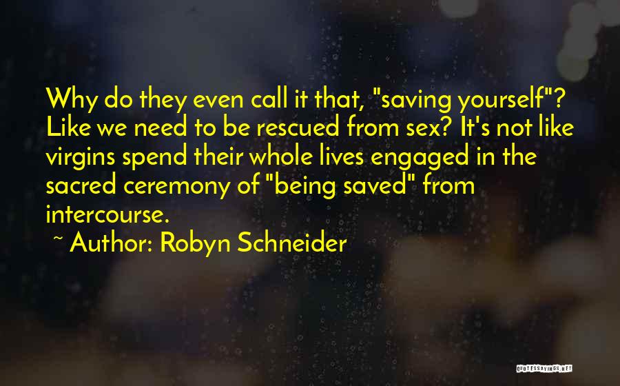 Robyn Schneider Quotes: Why Do They Even Call It That, Saving Yourself? Like We Need To Be Rescued From Sex? It's Not Like