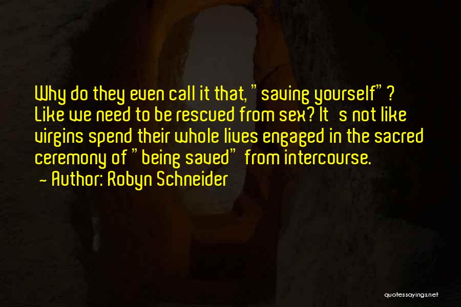 Robyn Schneider Quotes: Why Do They Even Call It That, Saving Yourself? Like We Need To Be Rescued From Sex? It's Not Like