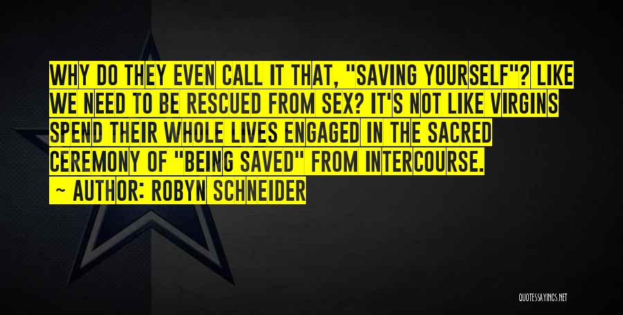 Robyn Schneider Quotes: Why Do They Even Call It That, Saving Yourself? Like We Need To Be Rescued From Sex? It's Not Like