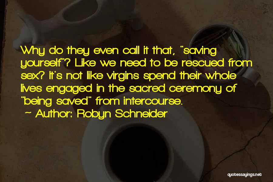 Robyn Schneider Quotes: Why Do They Even Call It That, Saving Yourself? Like We Need To Be Rescued From Sex? It's Not Like