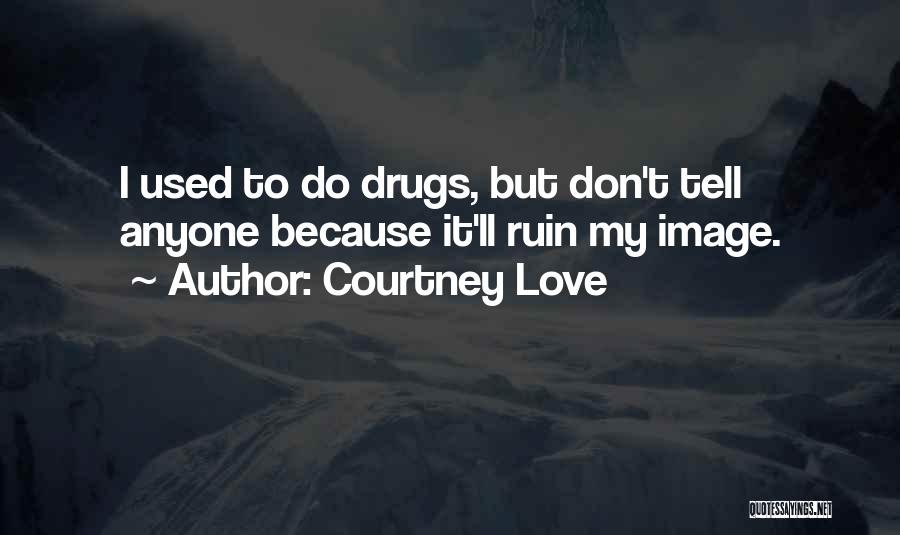 Courtney Love Quotes: I Used To Do Drugs, But Don't Tell Anyone Because It'll Ruin My Image.