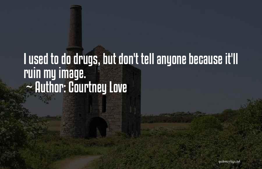 Courtney Love Quotes: I Used To Do Drugs, But Don't Tell Anyone Because It'll Ruin My Image.