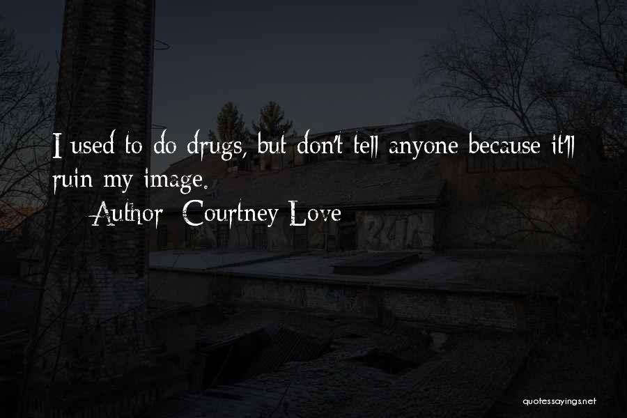 Courtney Love Quotes: I Used To Do Drugs, But Don't Tell Anyone Because It'll Ruin My Image.