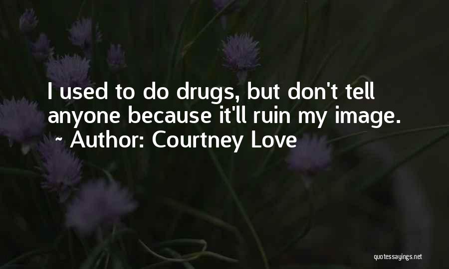 Courtney Love Quotes: I Used To Do Drugs, But Don't Tell Anyone Because It'll Ruin My Image.